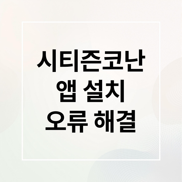 시티즌코난 앱 설치 오류 해결을 위한 완벽 가이드 1