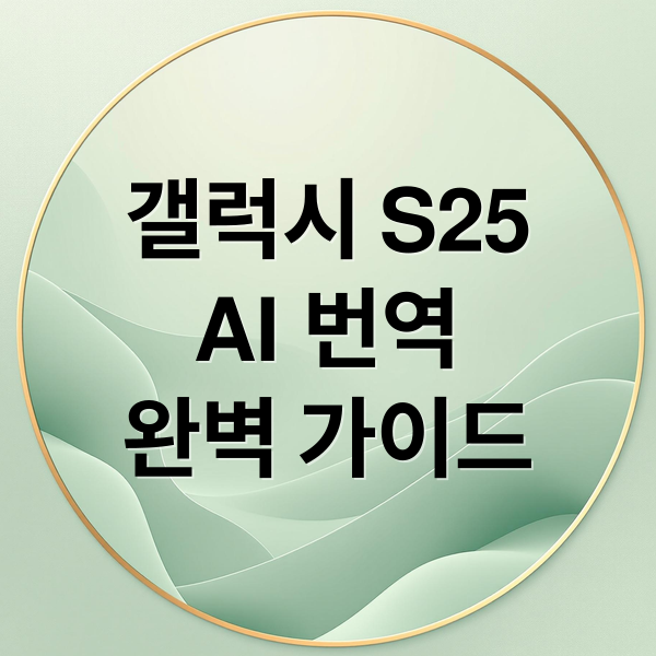 갤럭시 S25 AI 번역 기능 완벽 가이드: 실시간 통역부터 카메라 번역까지 1