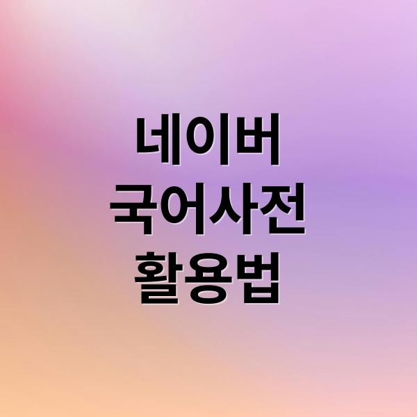 네이버 국어사전으로 단어 검색부터 학습까지 완벽 활용법 1