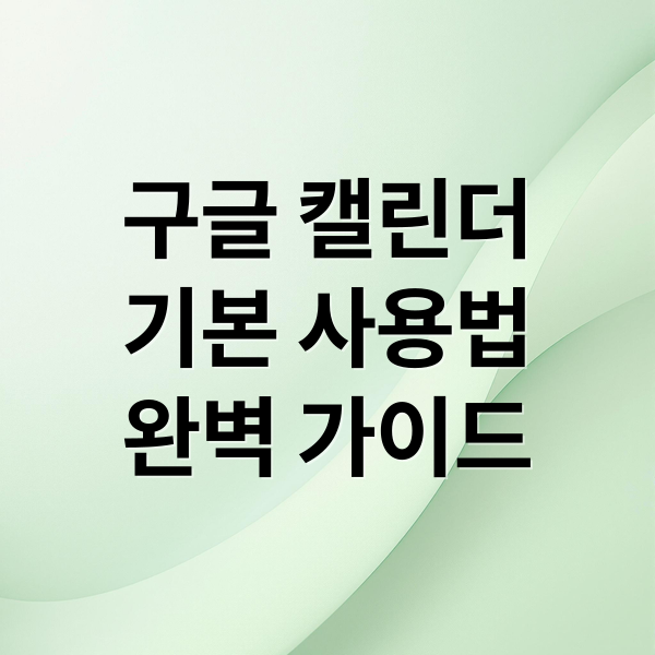 구글 캘린더 완벽 활용법: 기본 기능부터 고급 단축키까지 1