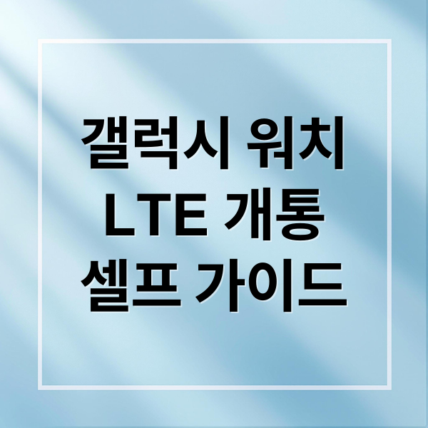 갤럭시 워치 LTE 셀프 개통: 모델별 특징, 요금제, 활용 팁 완벽 정리 2