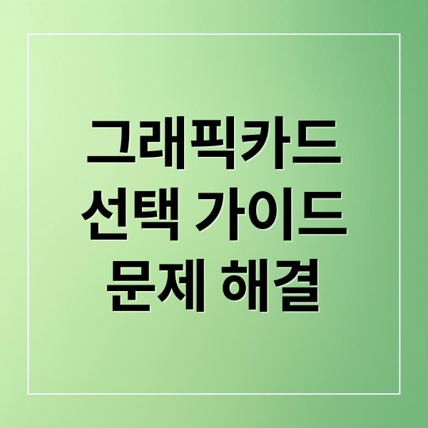 그래픽카드 완벽 가이드: 선택부터 문제 해결까지 3