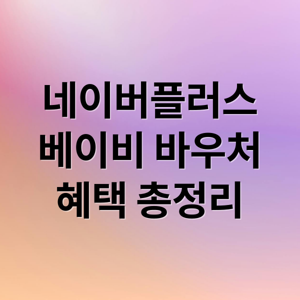 네이버플러스 베이비 바우처: 혜택, 사용법, 추천 상품 완벽 가이드 5