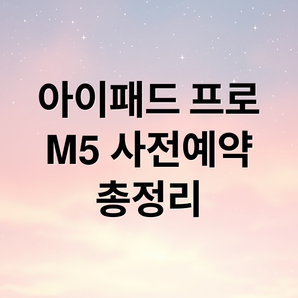 아이패드 프로 M5 사전예약: 출시일, 혜택, 가격 총정리 2