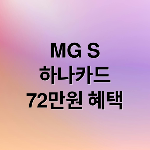 MG S 하나카드: 72만원 할인 혜택부터 단종 정보, 활용 전략까지! 5