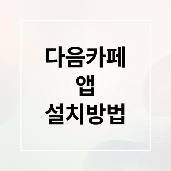 다음 카페 앱 완벽 가이드: 설치부터 회원가입, 활용 꿀팁까지! 7