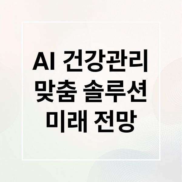 AI 맞춤형 건강 관리 A to Z: 솔루션 선택부터 미래 전망까지 1