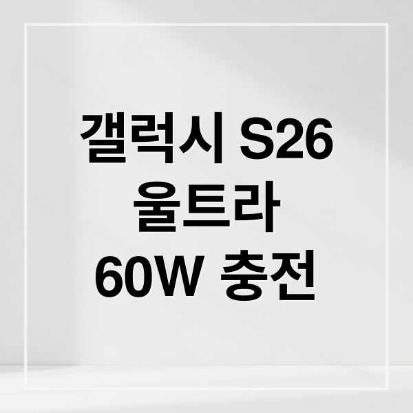 갤럭시 S26 울트라 60W 충전 지원? 속도 비교, 배터리 효율, 출시 전망 2